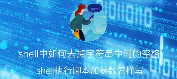 shell中如何去掉字符串中间的空格 shell执行脚本加参数怎样写？